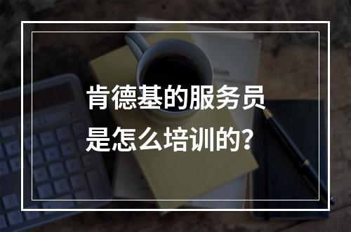 肯德基的服务员是怎么培训的？