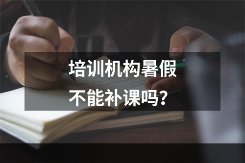 培训机构暑假不能补课吗？