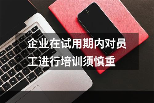 企业在试用期内对员工进行培训须慎重