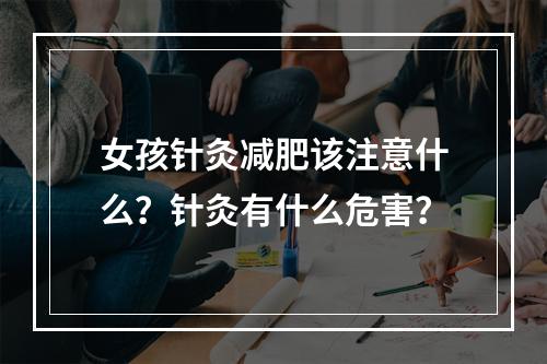 女孩针灸减肥该注意什么？针灸有什么危害？