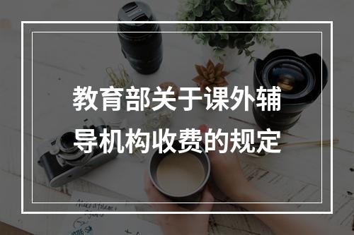 教育部关于课外辅导机构收费的规定