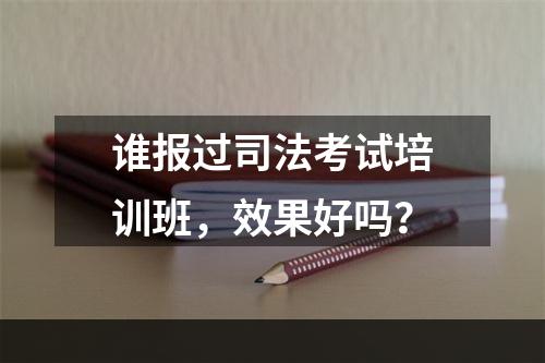 谁报过司法考试培训班，效果好吗？