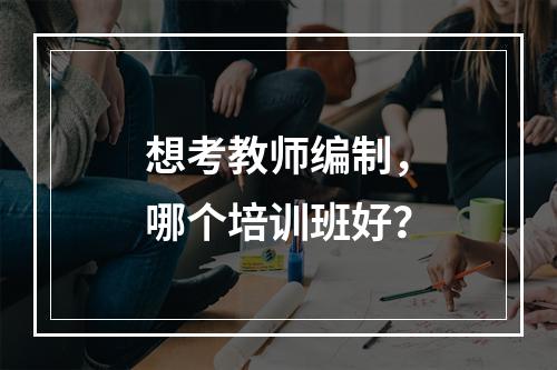 想考教师编制，哪个培训班好？