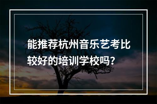 能推荐杭州音乐艺考比较好的培训学校吗？