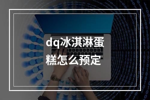 dq冰淇淋蛋糕怎么预定