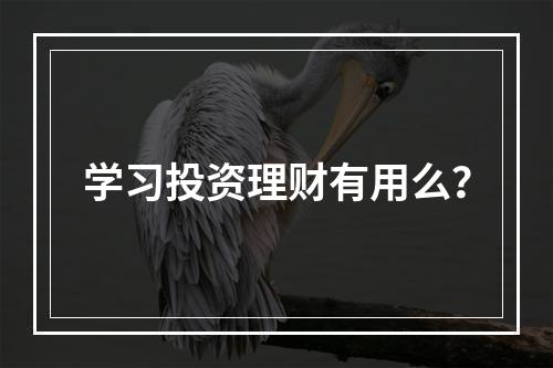 学习投资理财有用么？