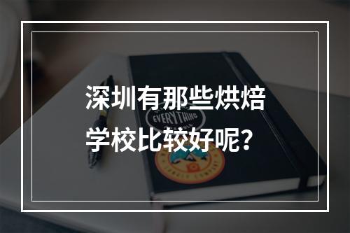 深圳有那些烘焙学校比较好呢？