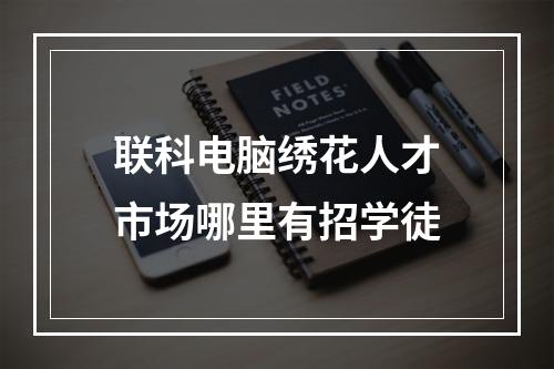 联科电脑绣花人才市场哪里有招学徒