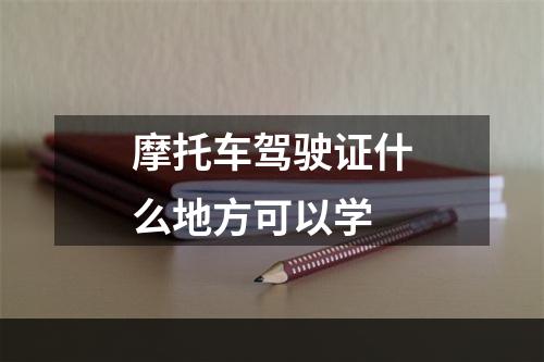 摩托车驾驶证什么地方可以学