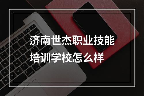 济南世杰职业技能培训学校怎么样