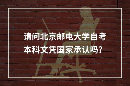 请问北京邮电大学自考本科文凭国家承认吗？