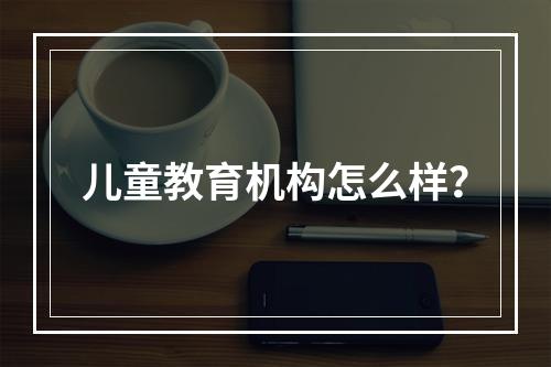 儿童教育机构怎么样？