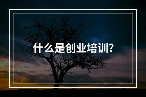 什么是创业培训？