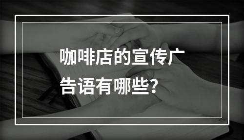 咖啡店的宣传广告语有哪些？