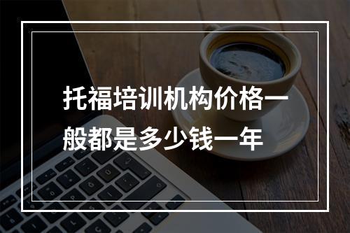 托福培训机构价格一般都是多少钱一年