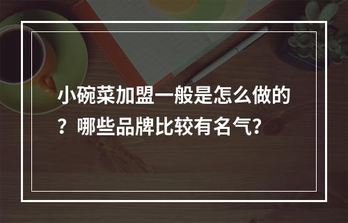 小碗菜加盟一般是怎么做的？哪些品牌比较有名气？