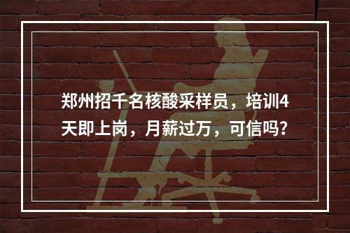 郑州招千名核酸采样员，培训4天即上岗，月薪过万，可信吗？