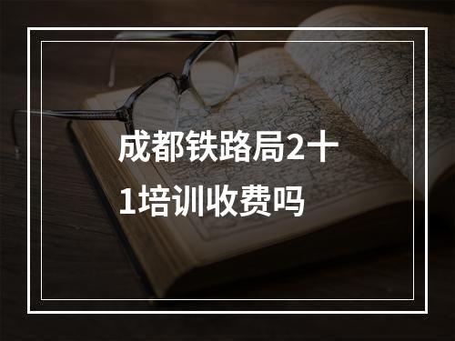 成都铁路局2十1培训收费吗