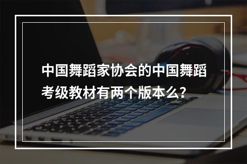 中国舞蹈家协会的中国舞蹈考级教材有两个版本么？