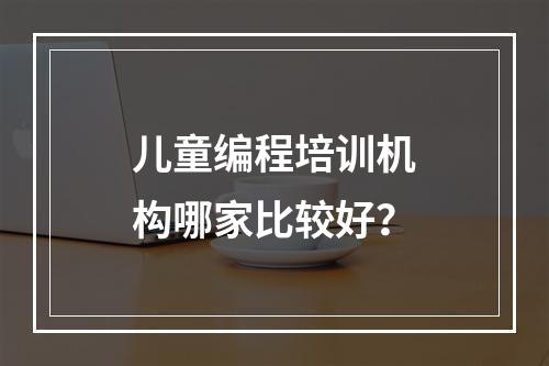 儿童编程培训机构哪家比较好？