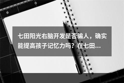 七田阳光右脑开发是否骗人，确实能提高孩子记忆力吗？在七田阳光学习过孩子的父母做出回答？