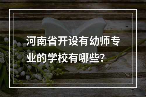 河南省开设有幼师专业的学校有哪些？