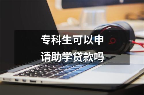 专科生可以申请助学贷款吗