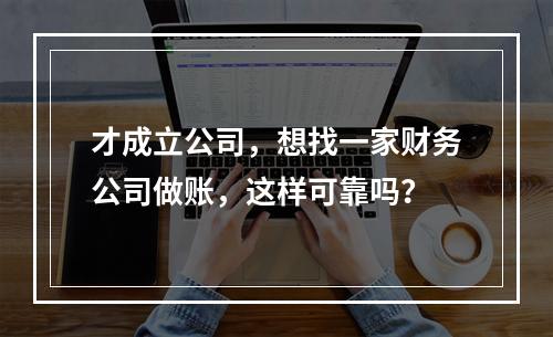 才成立公司，想找一家财务公司做账，这样可靠吗？