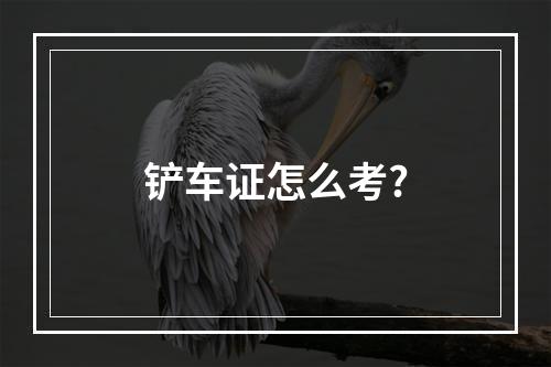 铲车证怎么考?