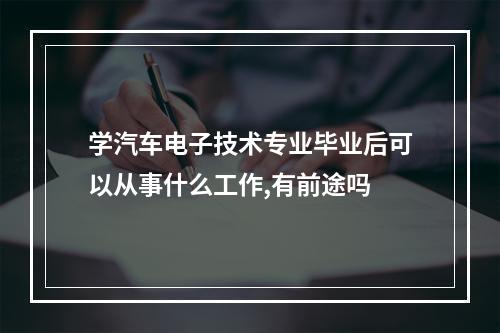 学汽车电子技术专业毕业后可以从事什么工作,有前途吗