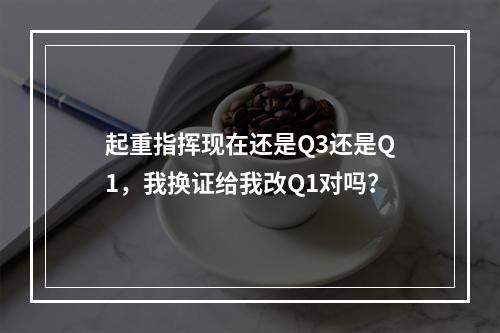 起重指挥现在还是Q3还是Q1，我换证给我改Q1对吗？