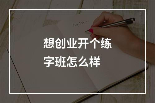 想创业开个练字班怎么样