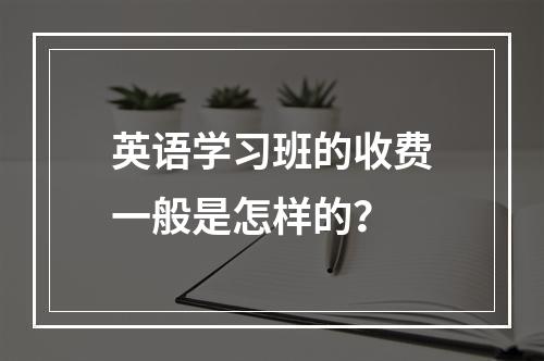 英语学习班的收费一般是怎样的？