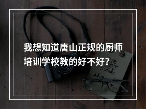 我想知道唐山正规的厨师培训学校教的好不好？