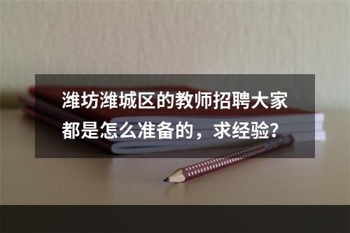 潍坊潍城区的教师招聘大家都是怎么准备的，求经验？