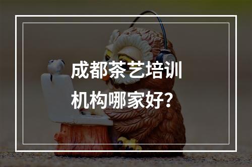 成都茶艺培训机构哪家好？