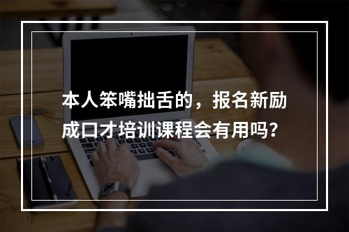 本人笨嘴拙舌的，报名新励成口才培训课程会有用吗？