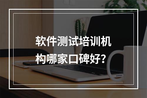 软件测试培训机构哪家口碑好？