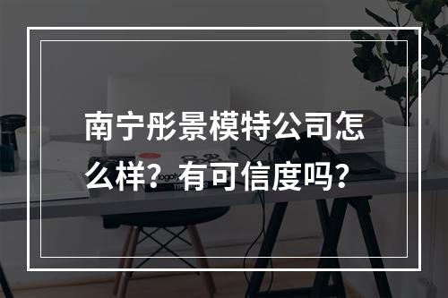 南宁彤景模特公司怎么样？有可信度吗？