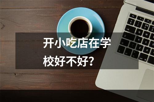 开小吃店在学校好不好？