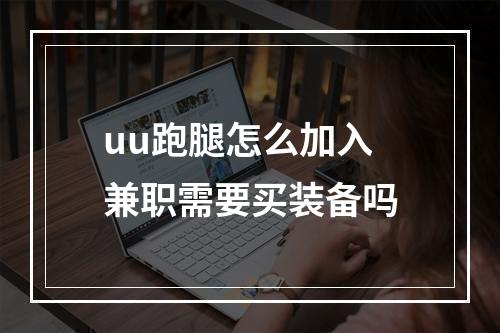 uu跑腿怎么加入兼职需要买装备吗