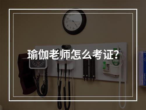 瑜伽老师怎么考证？