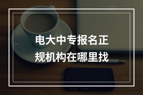 电大中专报名正规机构在哪里找