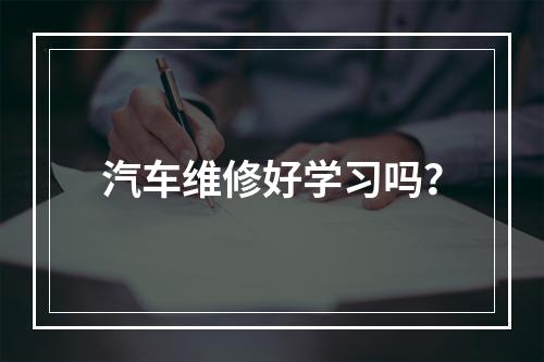 汽车维修好学习吗？