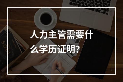 人力主管需要什么学历证明？