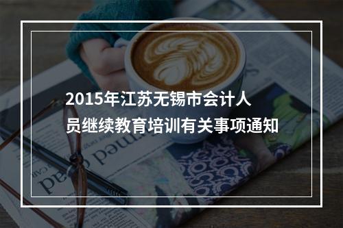 2015年江苏无锡市会计人员继续教育培训有关事项通知