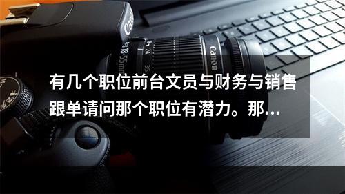 有几个职位前台文员与财务与销售跟单请问那个职位有潜力。那个好点？？