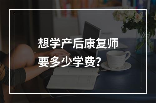 想学产后康复师要多少学费？