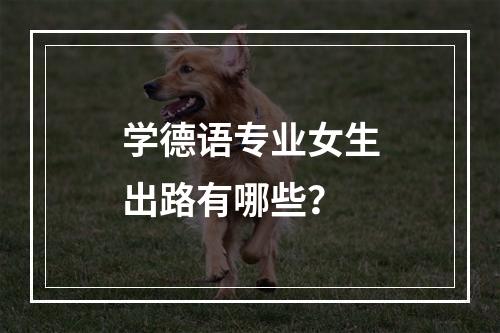 学德语专业女生出路有哪些？