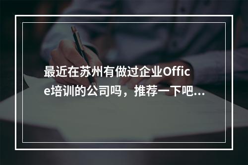 最近在苏州有做过企业Office培训的公司吗，推荐一下吧？